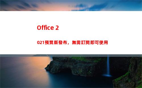 Office 2021預覽版發布，無需訂閱即可使用