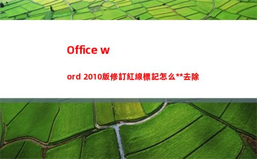 Office word 2010版修訂紅線標記怎么永久去除