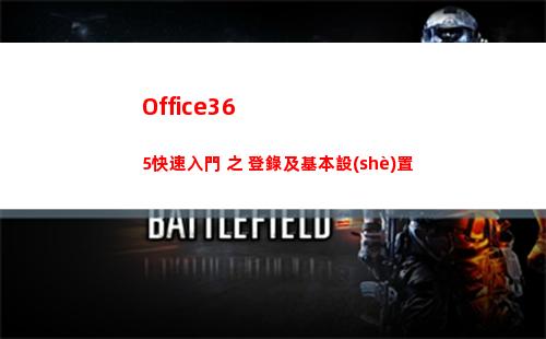 Office365快速入門 之 登錄及基本設(shè)置(office365手機(jī)版)