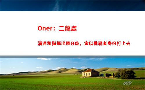 Oner：二龍處溝通和指揮出現分歧，會以挑戰者身份打上去