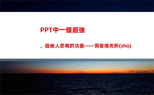 PPT中一個超強，但被人忽視的功能——背景填充術(shù)(ppt中一個點怎么打)