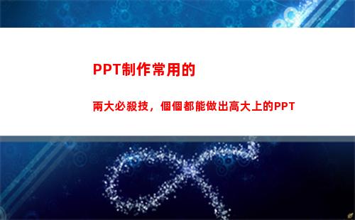 PPT制作常用的兩大必殺技，個個都能做出高大上的PPT(ppT制作范例)