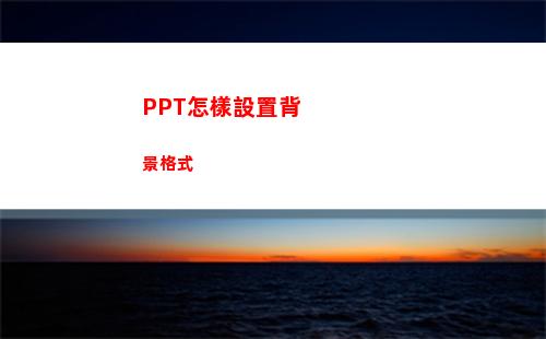 PPT怎樣設置背景格式(ppt怎樣設置背景圖片用于整個)