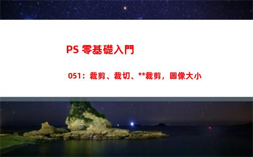 PS 零基礎入門 051：裁剪、裁切、透視裁剪，圖像大小