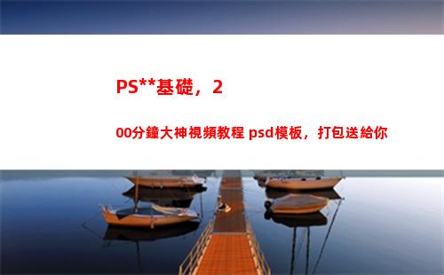 PS全套基礎，200分鐘大神視頻教程+psd模板，打包送給你(ps零基礎入門教程全套)