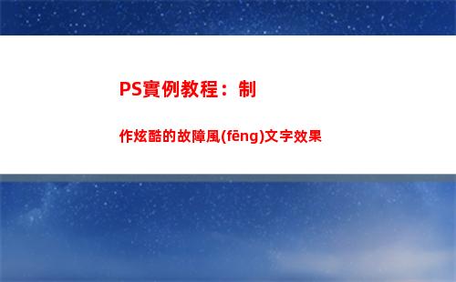 PS實例教程：制作炫酷的故障風(fēng)文字效果(ps實例教程1000例視頻)