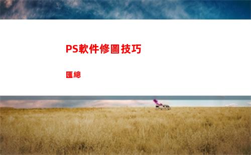 PS軟件修圖技巧匯總(手機ps修圖軟件哪個好)