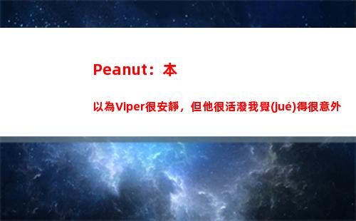 Peanut：本以為Viper很安靜，但他很活潑我覺(jué)得很意外