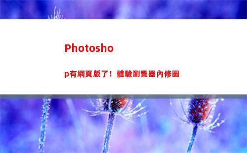 Photoshop有網頁版了！體驗瀏覽器內修圖(photoshop電腦版怎么下載)
