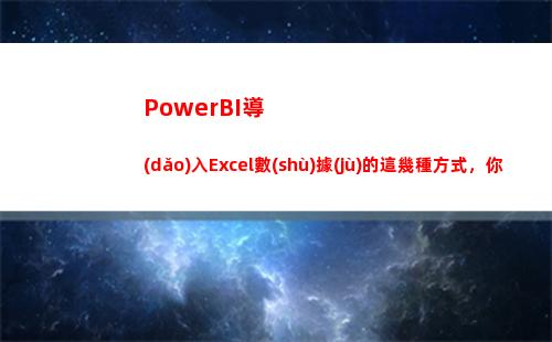 PowerBI導(dǎo)入Excel數(shù)據(jù)的這幾種方式，你都知道嗎？(powerbi導(dǎo)出pdf技巧)