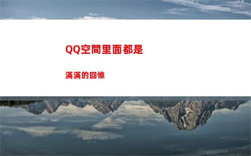 QQ空間里面都是滿滿的回憶(qq空間里面的游戲)