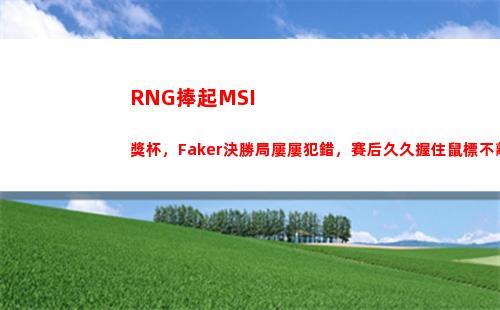 RNG捧起MSI獎杯，Faker決勝局屢屢犯錯，賽后久久握住鼠標不離場