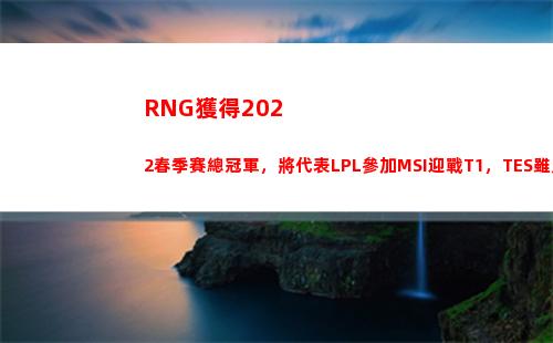 RNG獲得2022春季賽總冠軍，將代表LPL參加MSI迎戰T1，TES雖敗猶榮(RNG獲得2021MSI總)