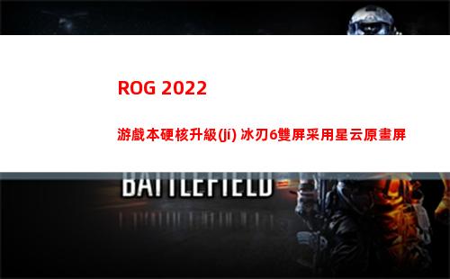 ROG 2022游戲本硬核升級(jí) 冰刃6雙屏采用星云原畫屏