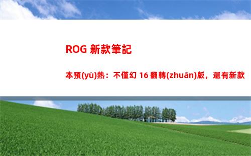 ROG 新款筆記本預(yù)熱：不僅幻 16 翻轉(zhuǎn)版，還有新款幻 13