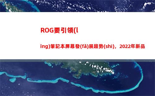 ROG要引領(lǐng)筆記本屏幕發(fā)展趨勢(shì)，2022年新品全面升級(jí)