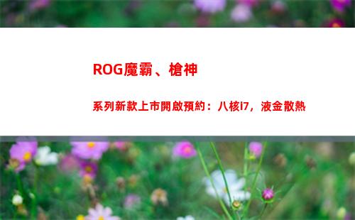ROG魔霸、槍神系列新款上市開啟預約：八核i7，液金散熱(rog魔霸槍神參數)