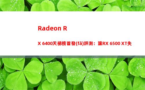 Radeon RX 6400天梯榜首發(fā)評測：讓RX 6500 XT失去意義的小鋼炮