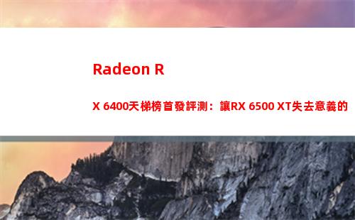 Radeon RX 6400天梯榜首發評測：讓RX 6500 XT失去意義的小鋼炮