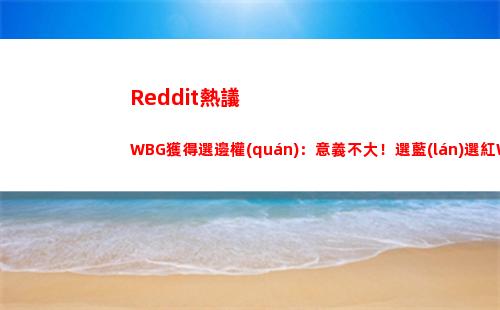 Reddit熱議WBG獲得選邊權(quán)：意義不大！選藍(lán)選紅WBG都不好打