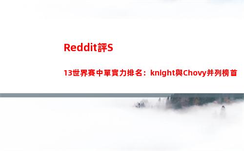 Reddit評S13世界賽中單實力排名：knight與Chovy并列榜首