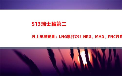 S13瑞士輪第二日上半程賽果：LNG暴打C9！NRG、MAD、FNC各自取勝