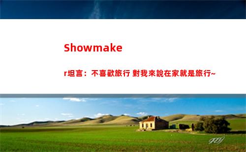 Showmaker坦言：不喜歡旅行 對我來說在家就是旅行~
