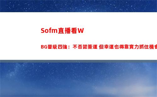 Sofm直播看WBG晉級四強：不否認簽運 但幸運也得靠實力抓住機會！