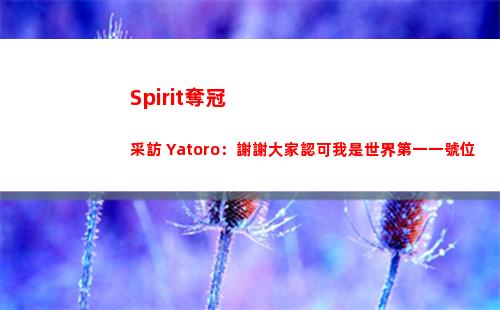 Spirit奪冠采訪 Yatoro：謝謝大家認可我是世界第一一號位