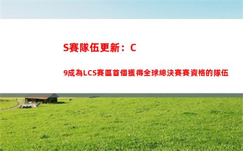 S賽隊伍更新：C9成為LCS賽區首個獲得全球總決賽賽資格的隊伍