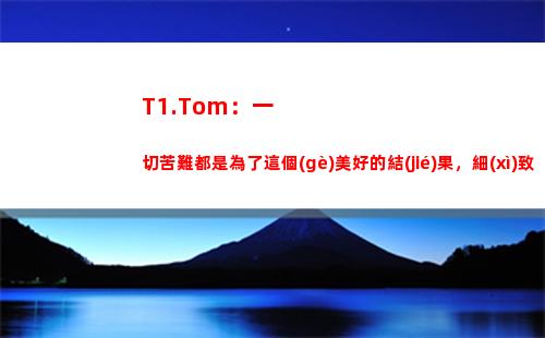 T1.Tom：一切苦難都是為了這個(gè)美好的結(jié)果，細(xì)致地準(zhǔn)備了BP