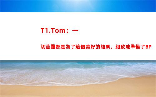 T1.Tom：一切苦難都是為了這個美好的結果，細致地準備了BP