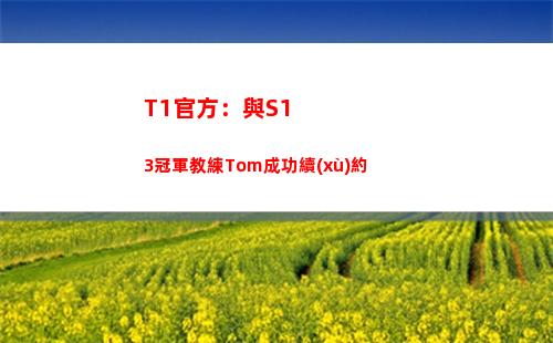 T1官方：與S13冠軍教練Tom成功續(xù)約