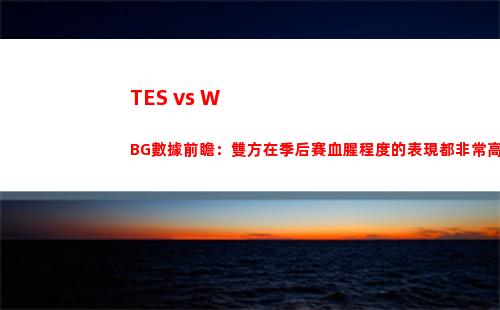 TES vs WBG數據前瞻：雙方在季后賽血腥程度的表現都非常高