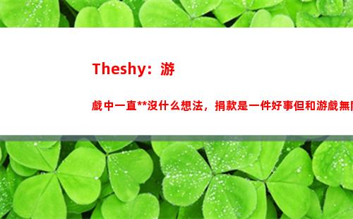 Theshy：游戲中一直死沒什么想法，捐款是一件好事但和游戲無關(guān)