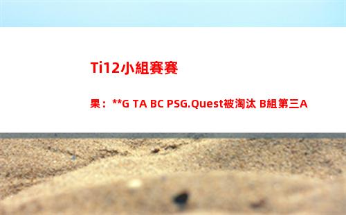 Ti12小組賽賽果：SMG TA BC PSG.Quest被淘汰 B組第三AR C組第一LGD