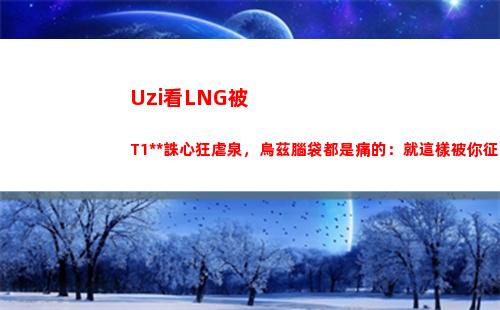 Uzi看LNG被T1殺人誅心狂虐泉，烏茲腦袋都是痛的：就這樣被你征服