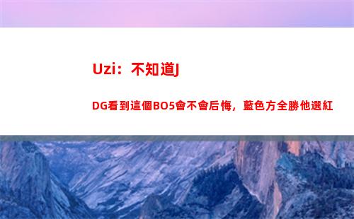 Uzi：不知道JDG看到這個BO5會不會后悔，藍色方全勝他選紅