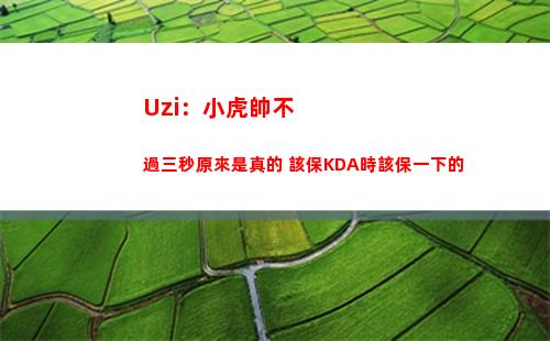 Uzi：小虎帥不過三秒原來是真的 該保KDA時該保一下的