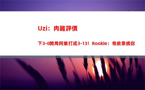 Uzi：肉雞評價下3-0開局阿樂打成3-13！Rookie：他故意搞你