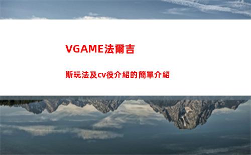 VGAME法爾吉斯玩法及cv役介紹的簡單介紹