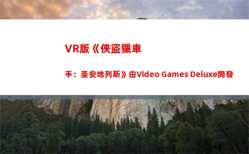 VR版《俠盜獵車手：圣安地列斯》由Video Games Deluxe開發(俠盜獵車手秘籍代碼)