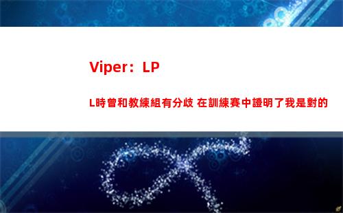 Viper：LPL時曾和教練組有分歧 在訓練賽中證明了我是對的