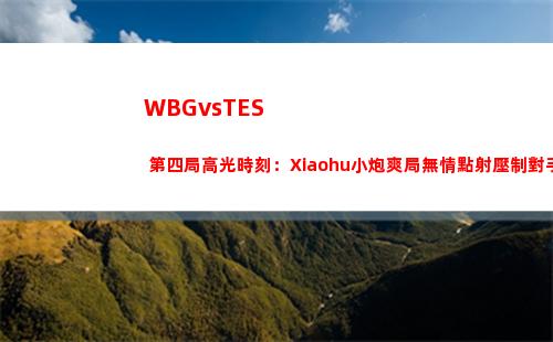 WBGvsTES 第四局高光時刻：Xiaohu小炮爽局無情點射壓制對手