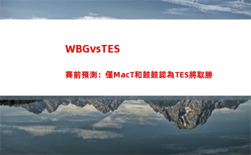WBGvsTES賽前預測：僅MacT和鼓鼓認為TES將取勝