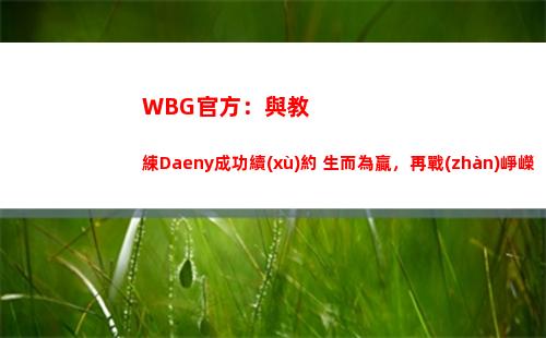 WBG官方：與教練Daeny成功續(xù)約 生而為贏，再戰(zhàn)崢嶸！