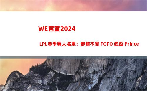WE官宣2024 LPL春季賽大名單：野輔不變 FOFO+魏延+Prince加入插圖