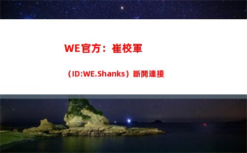 WE官方：崔校軍（ID:WE.Shanks）斷開連接