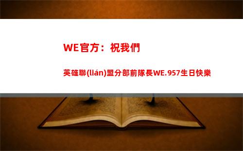 WE官方：祝我們英雄聯(lián)盟分部前隊長WE.957生日快樂插圖