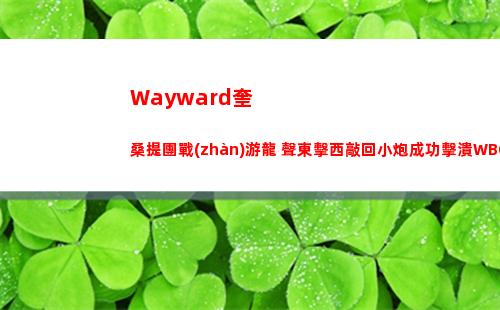 Wayward奎桑提團戰(zhàn)游龍 聲東擊西敲回小炮成功擊潰WBG
